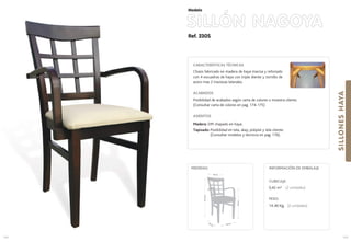 Ref. 230S
SILLÓN NAGOYA
SILLONESHAYA
105
Modelo
40 cm.43 cm.
69cm.
91,5cm.
44 cm.
MEDIDAS:
104
CARACTERÍSTICAS TÉCNICAS
Chasis fabricado en madera de haya maciza y reforzado
con 4 escuadras de haya con triple diente y tornillo de
acero mas 2 traviesas laterales.
ACABADOS
Posibilidad de acabados según carta de colores o muestra cliente.
(Consultar carta de colores en pag. 174-175)
ASIENTOS
Madera: DM chapado en haya.
Tapizado: Posibilidad en tela, skay, polipiel y tela cliente.
(Consultar modelos y técnicos en pag. 176).
CUBICAJE:
0,42 m3 (2 unidades)
PESO:
14 ,40 Kg. (2 unidades)
INFORMACIÓN DE EMBALAJE
 
