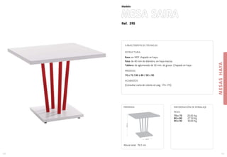Ref. 395
MESA SAIRA
MESASHAYA
111
Modelo
110
CARACTERÍSTICAS TÉCNICAS
ESTRUCTURA:
Base: en MDF chapado en haya.
Pata: de 40 mm de diámetro, en haya maciza.
Tablero: de aglomerado de 30 mm. de grosor. Chapado en haya
MEDIDAS
70 x 70 / 80 x 80 / 90 x 90
ACABADOS
(Consultar carta de colores en pag. 174-175)
40 cm.
76,5cm.
MEDIDAS:
Altura total: 76,5 cm.
PESO:
70 x 70 20,00 Kg.
80 x 80 27,50 Kg.
90 x 90 30,00 Kg.
INFORMACIÓN DE EMBALAJE
 