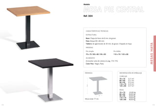 Ref. 304
MESA PIE CENTRAL
MESASHAYA
119
Modelo
45
77cm.
MEDIDAS:
118
CARACTERÍSTICAS TÉCNICAS
ESTRUCTURA:
Base: Chapa de hierro de 8 mm. de grosor.
Pata: bloque 80 x 80 mm.
Tablero: de aglomerado de 30 mm. de grosor. Chapado en haya.
MEDIDAS
Pie simple: Pie doble:
70 x 70 / 80 x 80 / 90 x 90 110 x 70 / 120 x 80
ACABADOS
(Consultar carta de colores en pag. 174-175)
Color Pies: Negro, Plata.
CUBICAJE:
70 x 70 0,11 m3
80 x 80 0,11 m3
90 x 90 0,13 m3
110 x 70 0,15 m3
120 x 80 0,17 m3
PESO:
70 x 70 22,00 Kg.
80 x 80 26,00 Kg.
90 x 90 30,00 Kg.
110 x 70 34,00 Kg.
120 x 80 36,00 Kg.
INFORMACIÓN DE EMBALAJE
Altura total: 77 cm.
 