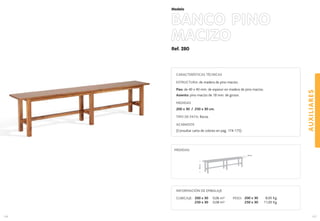 Ref. 280
BANCO PINO
MACIZO
AUXILIARES
157
Modelo
156
CARACTERÍSTICAS TÉCNICAS
ESTRUCTURA: de madera de pino macizo.
Pies: de 40 x 40 mm. de espesor en madera de pino macizo.
Asiento: pino macizo de 18 mm. de grosor.
MEDIDAS
200 x 30 / 250 x 30 cm.
TIPO DE PATA: Recta.
ACABADOS
(Consultar carta de colores en pag. 174-175)
48cm.
30 cm.
MEDIDAS:
INFORMACIÓN DE EMBALAJE
CUBICAJE: PESO: 200 x 30 8,00 Kg.
250 x 30 11,00 Kg.
200 x 30 0,06 m3
250 x 30 0,08 m3
 
