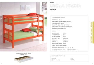 Ref. 404
LITERA PACHA
LITERASyCAMASPINO
165
Modelo
164
CUBICAJE:
0,29 m3 (2 bultos)
INFORMACIÓN DE EMBALAJE
PESO:
58,00 Kg.
CARACTERÍSTICAS TÉCNICAS
LITERA DE 90 x 190 cm.
FABRICADA EN MADERA DE PINO MACIZO.
CONVERTIBLE EN 2 CAMAS
(A LA VENTA SOLO LITERA COMPLETA)
FABRICADA SEGÚN NORMATIVAS EUROPEAS
SE SUMINISTRA DESMONTADA
MEDIDAS
ALTO EXTERIOR: 144 cm.
LARGO EXTERIOR: 202 cm.
ANCHO EXTERIOR: 97 cm.
SECCIÓN DE PIES: 59 x 59 mm.
LARGUEROS: 21 x 95 mm.
BARRERAS : 21 x 70 mm.
HUECO ENTRE CAMAS: 70 cm.
SOMIER 14 (x2) LAMAS EN PINO.
POSIBILIDAD DE ACABADOS: Vease pag. 174-175.
PARA COLCHÓN DE 90 x 190 cm. GROSOR MÁXIMO 18 cm.
POSIBILIDAD DE INCLUIR CAJÓN.
(vease pag. 172)
 