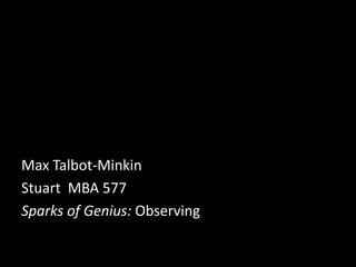 Max Talbot-Minkin
Stuart MBA 577
Sparks of Genius: Observing
 