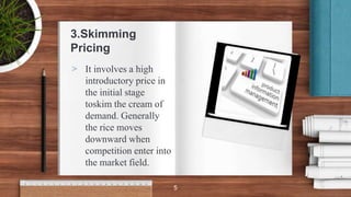 3.Skimming
Pricing
> It involves a high
introductory price in
the initial stage
toskim the cream of
demand. Generally
the rice moves
downward when
competition enter into
the market field.
5
 