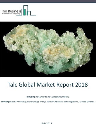 Talc Global Market Report 2018
Including: Talc Chlorite; Talc Carbonate; Others;
Covering: Golcha Minerals (Golcha Group), Imerys, IMI Fabi, Minerals Technologies Inc., Mondo Minerals
 