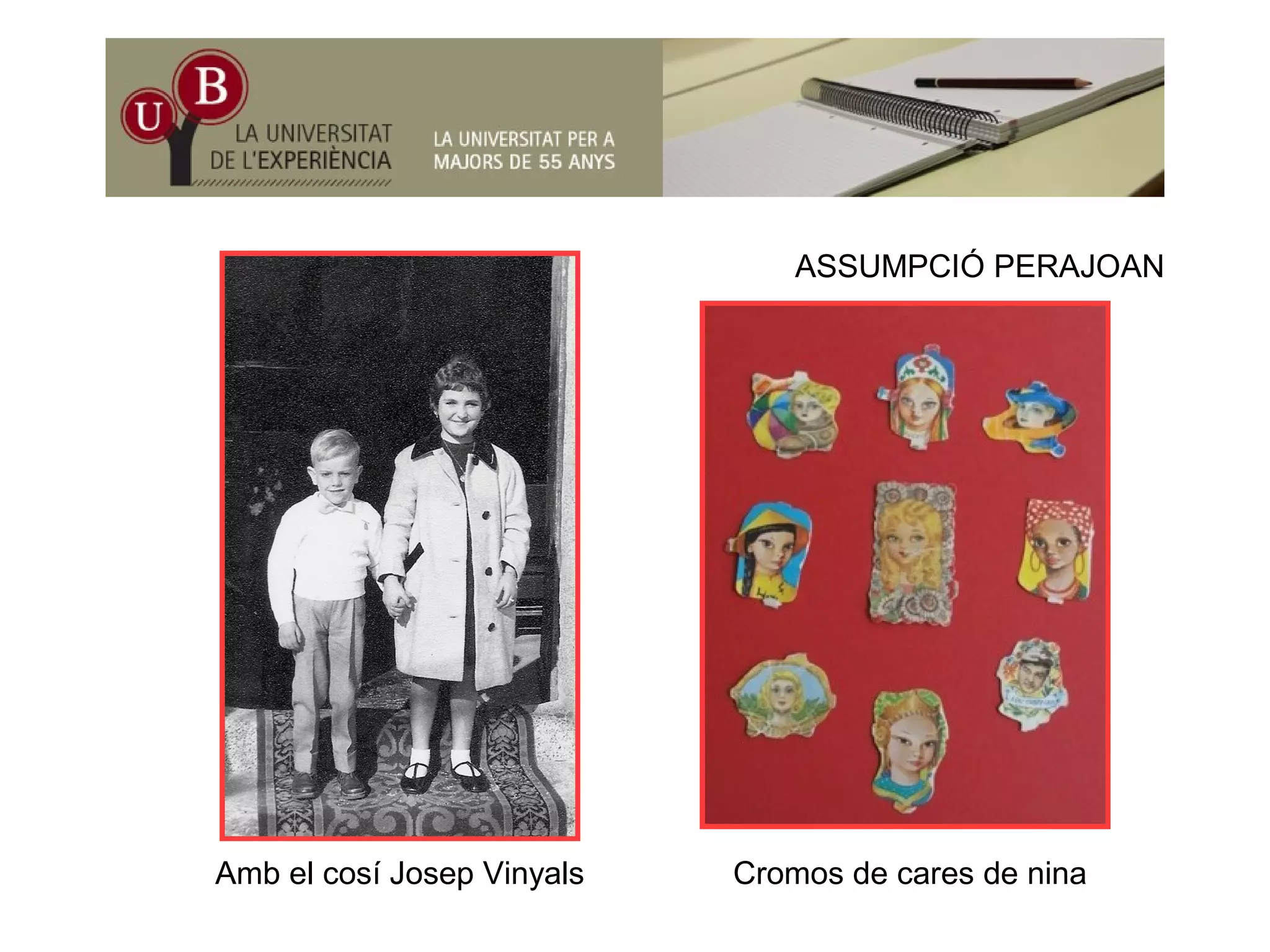 ASSUMPCIÓ PERAJOAN
Amb el cosí Josep Vinyals Cromos de cares de nina
 