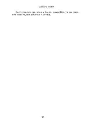 LOBSANG RAMPA


   Conversamos un poco y luego, envueltos ya en nues-
tras mantas, nos echamos a dormir.




                       90
 