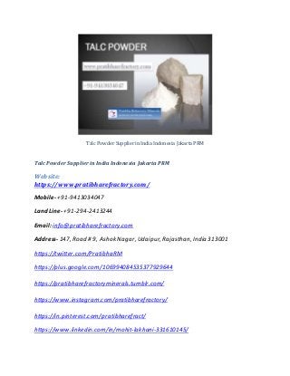 Talc Powder Supplier in India Indonesia Jakarta PRM
Talc Powder Supplier in India Indonesia Jakarta PRM
Website:
https://www.pratibharefractory.com/
Mobile- +91-9413034047
Land Line- +91-294-2413244
Email: info@pratibharefractory.com
Address- 147, Road # 9, Ashok Nagar, Udaipur, Rajasthan, India 313001
https://twitter.com/PratibhaRM
https://plus.google.com/106994084535377929644
https://pratibharefractoryminerals.tumblr.com/
https://www.instagram.com/pratibharefractory/
https://in.pinterest.com/pratibharefract/
https://www.linkedin.com/in/mohit-lakhani-331610145/
 