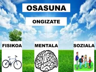 ONGIZATE
OSASUNA
FISIKOA MENTALA SOZIALA
 