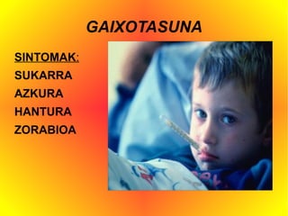 GAIXOTASUNA
SINTOMAK:
SUKARRA
AZKURA
HANTURA
ZORABIOA
 