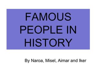 FAMOUS
PEOPLE IN
HISTORY
By Naroa, Misel, Aimar and Iker
 