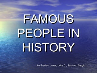 FAMOUSFAMOUS
PEOPLE INPEOPLE IN
HISTORYHISTORY
by Preslav, Junes, Leire C., Sara and Sergio
 