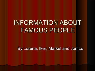INFORMATION ABOUTINFORMATION ABOUT
FAMOUS PEOPLEFAMOUS PEOPLE
By Lorena, Iker, Markel and Jon LoBy Lorena, Iker, Markel and Jon Lo
 