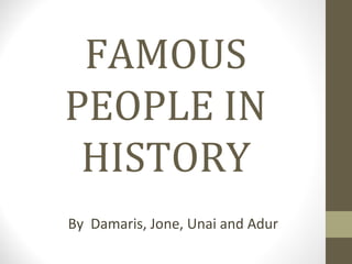 FAMOUS
PEOPLE IN
HISTORY
By Damaris, Jone, Unai and Adur
 