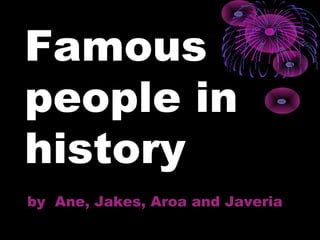 Famous
people in
history
by Ane, Jakes, Aroa and Javeria
 