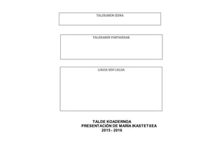 TALDE KOADERNOA
PRESENTACIÓN DE MARÍA IKASTETXEA
2015 - 2016
TALDEAREN IZENA
TALDEAREN PARTAIDEAK
LOGOA EDO LELOA
 