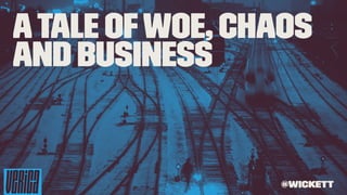 ATale ofWoe, Chaos
and Business
@wickett
 
