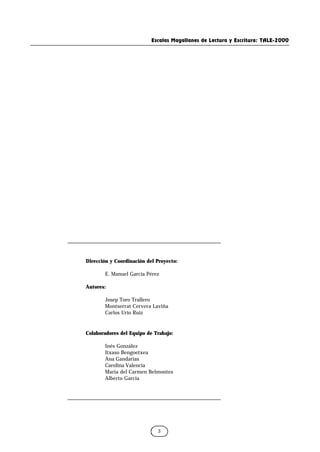 Escalas Magallanes de Lectura y Escritura: TALE-2000
3
Dirección y Coordinación del Proyecto:
E. Manuel García Pérez
Autores:
Josep Toro Trallero
Montserrat Cervera Laviña
Carlos Urío Ruiz
Colaboradores del Equipo de Trabajo:
Inés González
Itxaso Bengoetxea
Ana Gandarias
Carolina Valencia
María del Carmen Belmontes
Alberto García
 