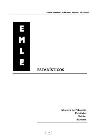 Escalas Magallanes de Lectura y Escritura: TALE-2000
59
ESTADÍSTICOS
Muestra de Población
Fiabilidad
Validez
Baremos
E
M
L
E
 
