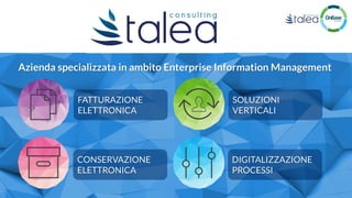 www.taleaconsulting.it
Azienda specializzata in ambito Enterprise Information Management
FATTURAZIONE
ELETTRONICA
CONSERVA...