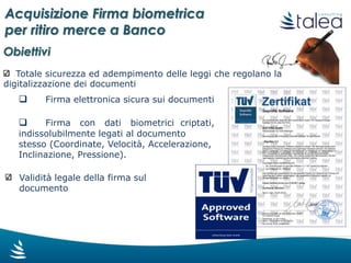 Wacom STU 520
Color LCD
160.0mm x 177.3mm x 15.5mm
Acquisizione Firma biometrica
Wacom PL 1600
Display LCD 15,6”
Visualizzazione del documento
Acquisizione Firma biometrica
Tra i vari dispositivi disponibili, abbiamo selezionato due device che
meglio soddisfano le esigenze dei nostri clienti
Dispositivi utilizzati
Acquisizione Firma biometrica
per ritiro merce a Banco
 