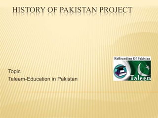 HISTORY OF PAKISTAN PROJECT

Topic
Taleem-Education in Pakistan

 