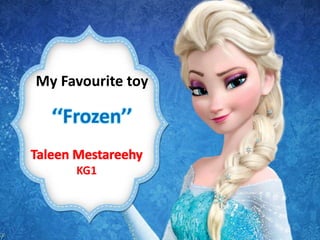 My Favourite toy
‘‘Frozen’’
Taleen Mestareehy
KG1
 