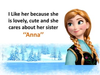 I Like her because she
is lovely, cute and she
cares about her sister
‘‘Anna’’
 