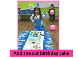 And she cut birthday cake
 