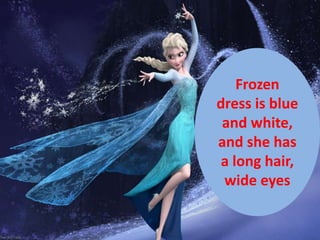 Frozen
dress is blue
and white,
and she has
a long hair,
wide eyes
 