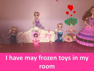 I have may frozen toys in my
room
 
