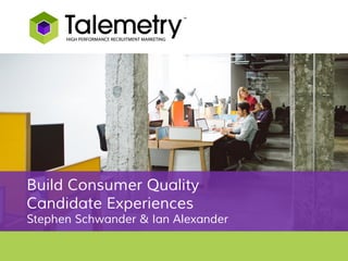 Build Consumer Quality
Candidate Experiences
Stephen Schwander & Ian Alexander
 