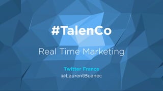 #TalenCo
Real Time Marketing
Twitter France
@LaurentBuanec
 