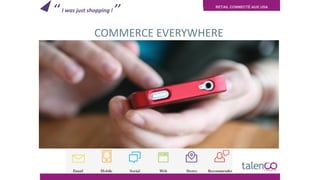 RETAIL CONNECTÉ AUX USA
COMMERCE EVERYWHERE
‘‘ I was just shopping ! ’’
 