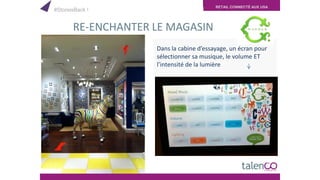 RETAIL CONNECTÉ AUX USA
RE-ENCHANTER LE MAGASIN
Dans la cabine d’essayage, un écran pour
sélectionner sa musique, le volume ET
l’intensité de la lumière
#StoreisBack !
 