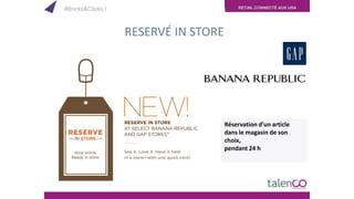 RETAIL CONNECTÉ AUX USA
RESERVÉ IN STORE
Réservation d’un article
dans le magasin de son
choix,
pendant 24 h
#Bricks&Clicks !
 