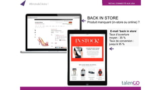 RETAIL CONNECTÉ AUX USA
E-mail ‘back in store’
Taux d’ouverture
moyen : 35 %
Taux de conversion :
jusqu’à 35 %
BACK IN STORE
Produit manquant (in-store ou online) ?
#Bricks&Clicks !
 