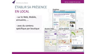 RETAIL CONNECTÉ AUX USA
ÉTABLIR SA PRÉSENCE
EN LOCAL
- sur le Web, Mobile,
annuaires, …
- avec du contenu
spécifique par boutique
#Online-to-Store
 