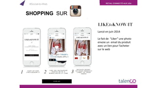 RETAIL CONNECTÉ AUX USA
Lancé en juin 2014
Le fait de “Liker” une photo
envoie un email du produit
avec un lien pour l’acheter
sur le web
SHOPPING SUR
#Social-to-Web
 