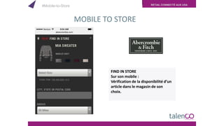 RETAIL CONNECTÉ AUX USA
MOBILE TO STORE
FIND IN STORE
Sur son mobile :
Vérification de la disponibilité d’un
article dans le magasin de son
choix.
#Mobile-to-Store
 