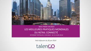 Petit-déjeuner du 26 juin 2014
BACK FROM CHICAGO!
LES MEILLEURES PRATIQUES MONDIALES
DU RETAIL CONNECTÉ
INTERNET RETAILER, CHICAGO 10-15 JUIN 2014
 
