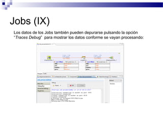 Jobs (IX)
Los datos de los Jobs también pueden depurarse pulsando la opción
“Traces Debug” para mostrar los datos conforme se vayan procesando:
 