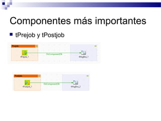 Componentes más importantes
 tPrejob y tPostjob
 