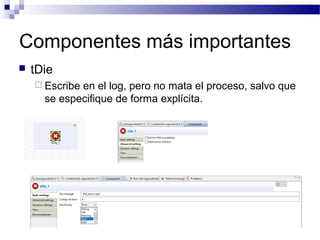 Componentes más importantes
 tDie
 Escribe en el log, pero no mata el proceso, salvo que
se especifique de forma explícita.
 