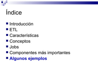 Índice
 Introducción
 ETL
 Características
 Conceptos
 Jobs
 Componentes más importantes
 Algunos ejemplos
 