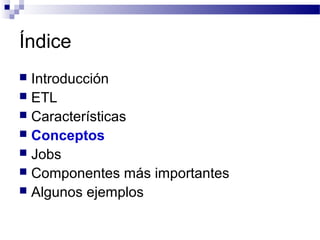 Índice
 Introducción
 ETL
 Características
 Conceptos
 Jobs
 Componentes más importantes
 Algunos ejemplos
 