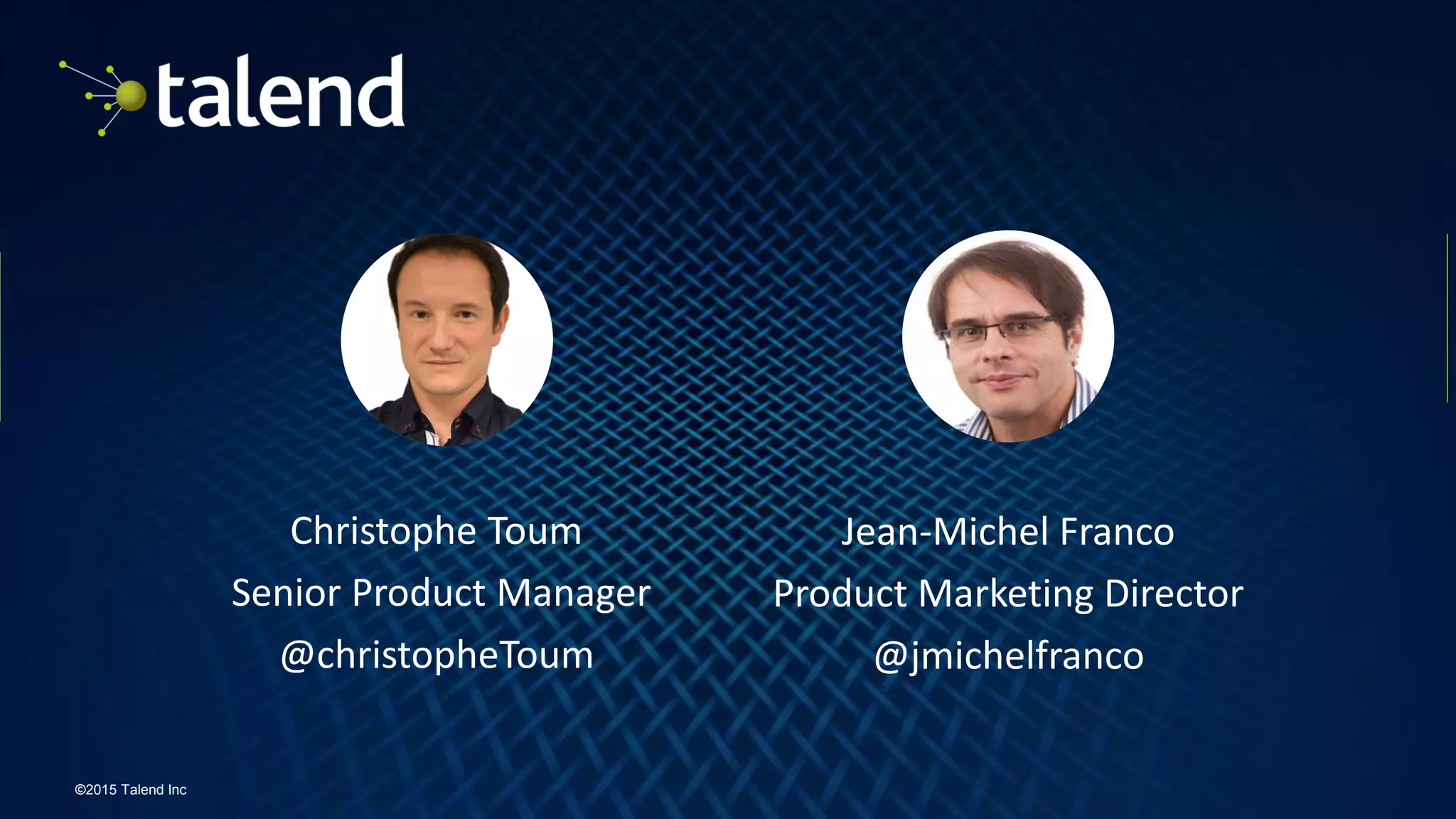 3
©2015 Talend Inc
Christophe Toum
Senior Product Manager
@christopheToum
Jean-Michel Franco
Product Marketing Director
@jmichelfranco
 