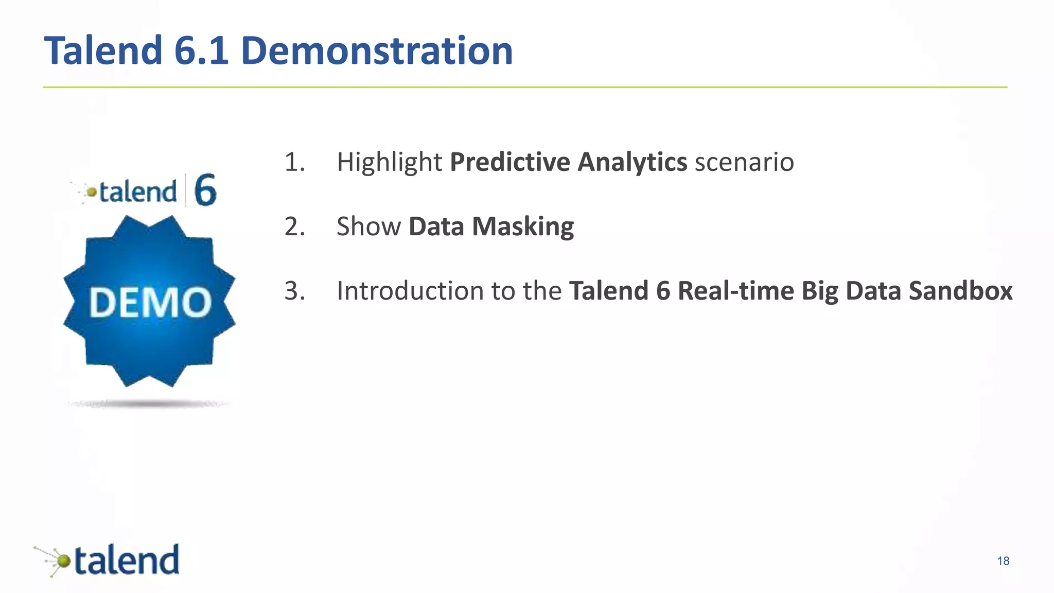 18
1. Highlight Predictive Analytics scenario
2. Show Data Masking
3. Introduction to the Talend 6 Real-time Big Data Sandbox
Talend 6.1 Demonstration
 