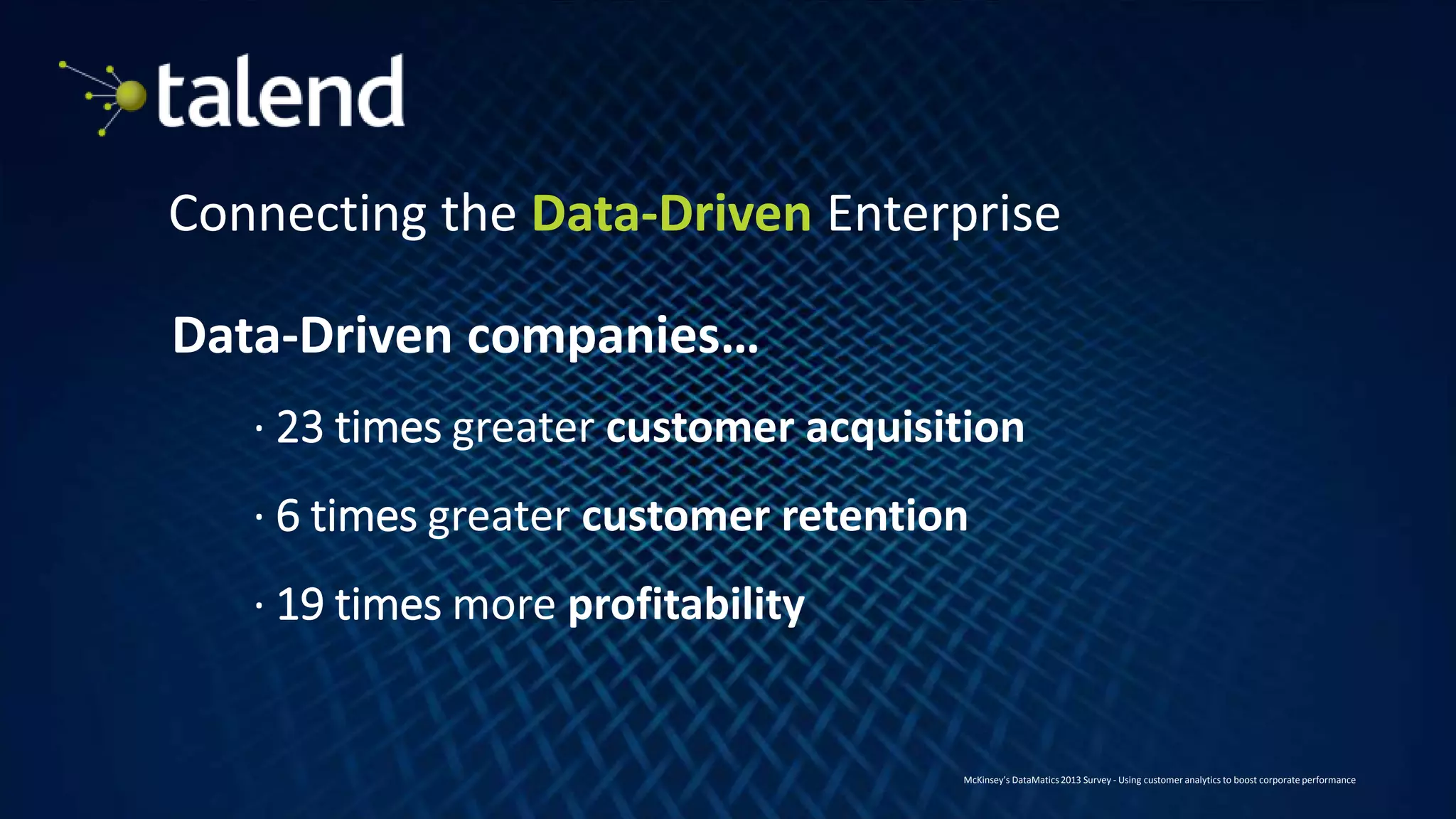 2
Connecting the Data-Driven Enterprise
Data-Driven companies…
· 23 times greater customer acquisition
· 6 times greater customer retention
· 19 times more profitability
McKinsey’s DataMatics 2013 Survey - Using customer analytics to boost corporate performance
 