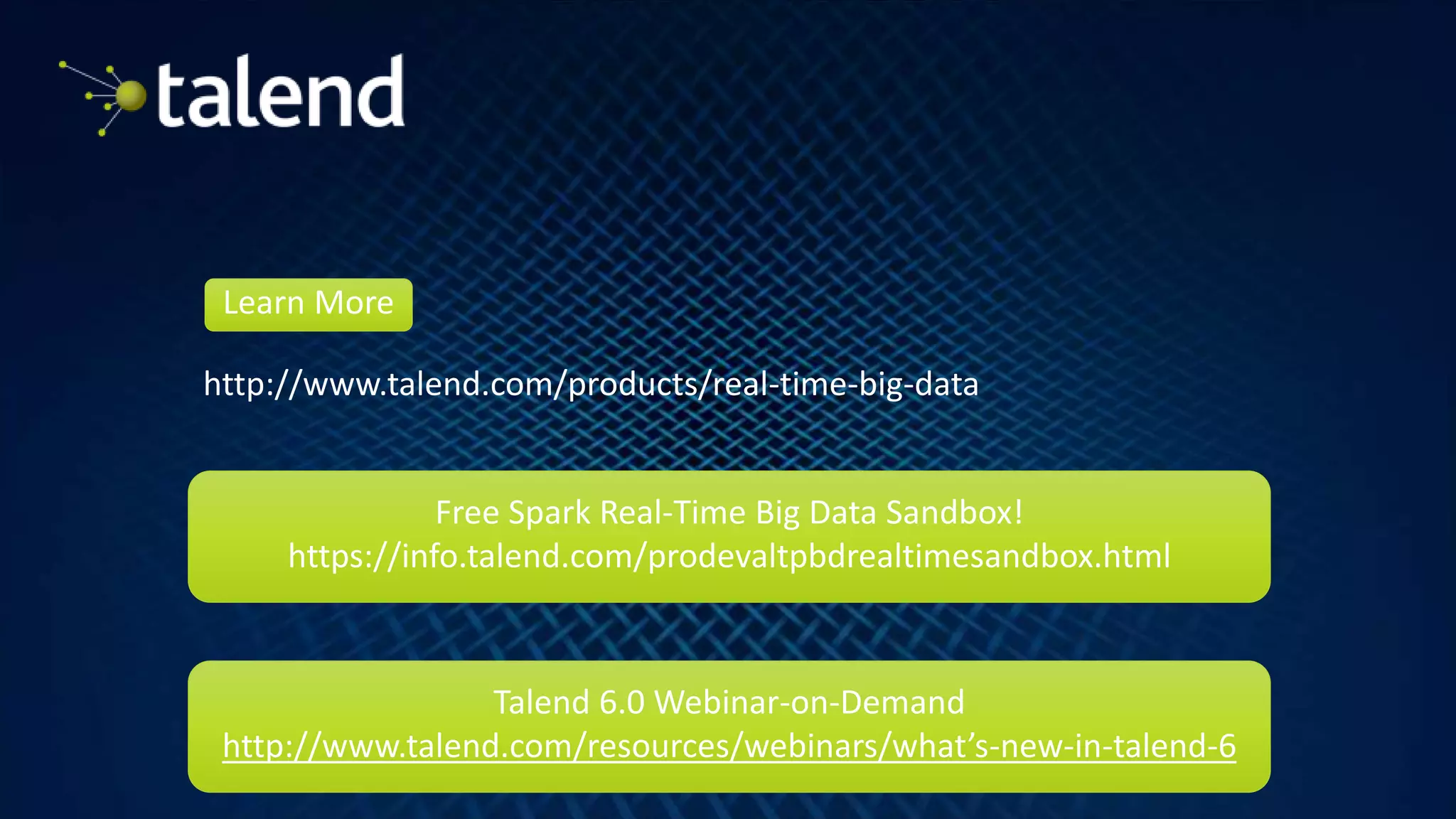 25
http://www.talend.com/products/real-time-big-data
Learn More
Free Spark Real-Time Big Data Sandbox!
https://info.talend.com/prodevaltpbdrealtimesandbox.html
Talend 6.0 Webinar-on-Demand
http://www.talend.com/resources/webinars/what’s-new-in-talend-6
 