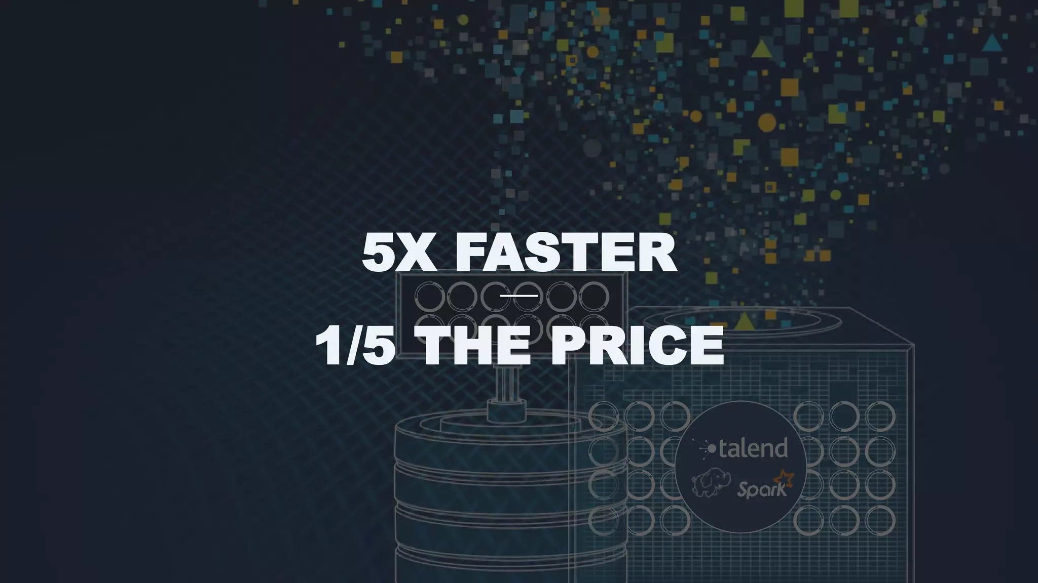 13
5X FASTER
1/5 THE PRICE
 